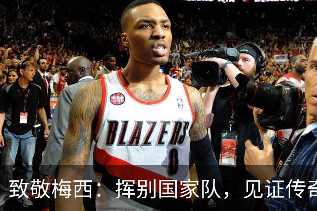 致敬梅西：挥别国家队，见证传奇结束的瞬间
